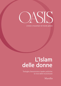 OASIS. CRISTIANI E MUSULMANI NEL MONDO GLOBALE. VOL. 30: L\'ISLAM DELLE DONNE. TEOLOGHE, FEMMINISTE