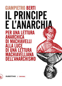 PRINCIPE E L\'ANARCHIA. PER UNA LETTURA ANARCHICA DI MACHIAVELLI ALLA LUCE DI UNA LETTURA MACHIAV...
