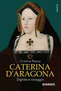 CATERINA D\'ARAGONA DIGNITA\' E CORAGGIO