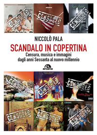 SCANDALO IN COPERTINA - CENSURA MUSICA E IMMAGINI DAGLI ANNI SESSANTA AL NUOVO