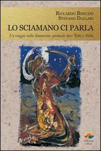 SCIAMANO CI PARLA - UN VIAGGIO NELLA DIMENSIONE SPIRITUALE DOVE TUTTO E\' NULLA