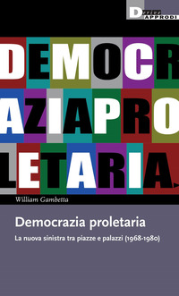 DEMOCRAZIA PROLETARIA - LA NUOVA SINISTRA TRA PIAZZE E PALAZZI 1968 - 1980