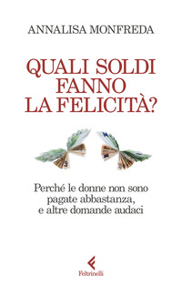 QUALI SOLDI FANNO LA FELICITA ? PERCHE LE DONNE NON SONO PAGATE ABBASTANZA E ALTRE DOMANDE AUDACI