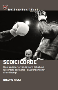 SEDICI CORDE - RIPRESA DOPO RIPRESA, LA STORIA DELLA BOXE RACCONTATA ATTRAVERSO I PIU GRANDI