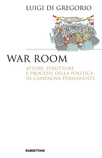 WAR ROOM - ATTORI STRUTTURE E PROCESSI DELLA POLITICA IN CAMPAGNA PERMANENTE