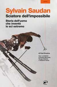 SYLVAIN SAUDAN, LO SCIATORE DELL\'IMPOSSIBILE. STORIA DELL\'UOMO CHE INVENTO\' LO SCI ESTREMO