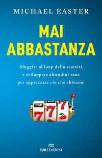MAI ABBASTANZA - SFUGGIRE AL LOOP DELLA SCARSITA\' E SVILUPPARE ABITUDINI SANE PER APPREZZARE CIO\'