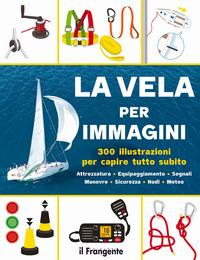 VELA PER IMMAGINI - 300 ILLUSTRAZIONI PER CAPIRE TUTTO SUBITO ATTREZZATURA EQUIPAGGIAMENTO
