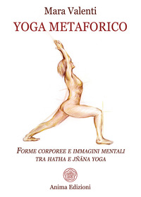 YOGA METAFORICO - FORME CORPOREE E IMMAGINI MENTALI TRA HATHA E JNANA YOGA