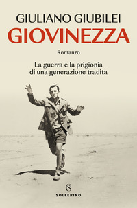 GIOVINEZZA - LA GUERRA E LA PRIGIONIA DI UNA GENERAZIONE TRADITA