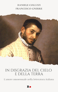 IN DISGRAZIA DEL CIELO E DELLA TERRA - L\'AMORE OMOSESSUALE NELLA LETTERATURA ITALIANA