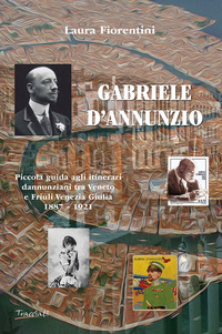 GABRIELE D\'ANNUNZIO. PICCOLA GUIDA AGLI ITINERARI DANNUNZIANI TRA VENETO E FRIULI VENEZIA GIULIA...