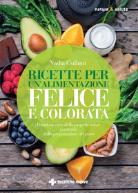 RICETTE PER UN\'ALIMENTAZIONE FELICE E COLORATA - PRENDERSI CURA DELLA PROPRIA SALUTE PARTENDO DAL