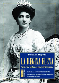 REGINA ELENA - UNA VITA ALL\'INSEGNA DELL\'AMORE