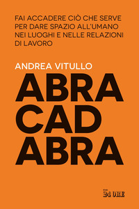 ABRACADABRA - FAI ACCADERE CIO\' CHE SERVE PER DARE SPAZIO ALL\'UMANO NEI LUOGHI E NELLE RELAZIONI