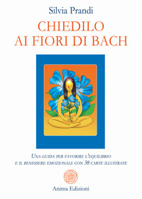 CHIEDILO AI FIORI DI BACH - UNA GUIDA PER FAVORIRE L\'EQUILIBRIO E IL BENESSERE EMOZIONALE CON 38