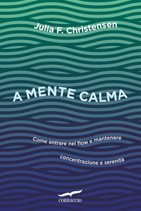 A MENTE CALMA - COME ENTRARE NEL FLOW E MANTENERE CONCENTRAZIONE E SERENITA\'