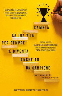 CAMBIA LA TUA VITA PER SEMPRE E DIVENTA ANCHE TU UN CAMPIONE - DA BEAR GRYLLS A TYSON FURY