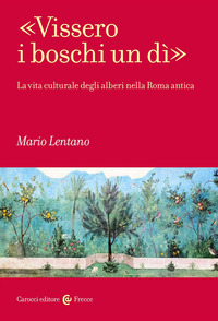 VISSERO I BOSCHI UN DI\' - LA VITA CULTURALE DEGLI ALBERI NELLA ROMA ANTICA