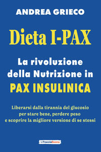 DIETA I - PAX - LA RIVOLUZIONE DELLA NUTRIZIONE IN PAX INSULINICA LIBERARSI DALLA TIRANNIA DEL