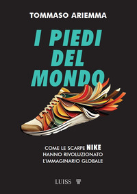 PIEDI DEL MONDO - COME LE SCARPE NIKE HANNO RIVOLUZIONATO L\'IMMAGINARIO GLOBALE