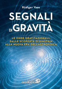 SEGNALI DI GRAVITA\' - LE ONDE GRAVITAZIONALI DALLE SCOPERTE DI EINSTEIN ALLA NUOVA ERA