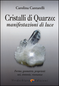 CRISTALLI DI QUARZO - MANIFESTAZIONI DI LUCE FORME GEOMETRIE PROPRIETA\' USI SINTONIE RISONANZE