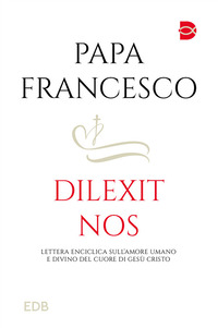 DILEXIT NOS - LETTERA ENCICLICA SULL\'AMORE UMANO E DIVINO DEL CUORE DI GESU\' CRISTO