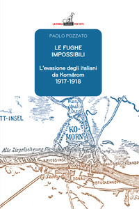 FUGHE IMPOSSIBILI - L\'EVASIONE DEGLI ITALIANI DA KOMAROM 1917 - 1918