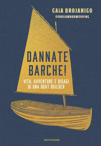 DANNATE BARCHE ! - VITA AVVENTURE E DISAGI DI UNA BOAT BUILDER