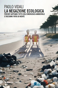 NEGAZIONE ECOLOGICA - PERCHE\' SAPPIAMO TUTTO DELL\'EMERGENZA AMBIENTALE E FACCIAMO FINTA DI NIENTE