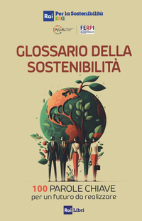 GLOSSARIO DELLA SOSTENIBILITA\' - 100 PAROLE CHIAVE PER UN FUTURO DA REALIZZARE