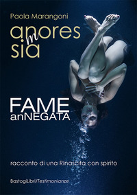 ANMORESSIA - FAME ANNEGATA RACCONTO DI UNA RINASCITA CON SPIRITO