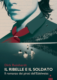 RIBELLE E IL SOLDATO - IL ROMANZO DEI PIRATI DELL\'EDELWEISS