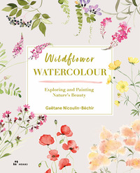 WILDFLOWER WATERCOLOUR - EXPLORING AND PAINTING NATURE\'S BEAUTY