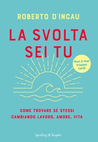 SVOLTA SEI TU - COME TROVARE SE STESSI CAMBIANDO LAVORO AMORE VITA