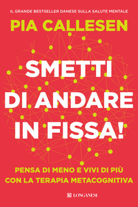 SMETTI DI ANDARE IN FISSA - PENSA DI MENO E VIVI DI PIÙ CON LA TERAPIA METACOGNITIVA