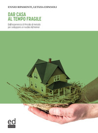 DAR CASA AL TEMPO FRAGILE - DALL\'ESPERIENZA DI PINZOLO AL METODO PER SVILUPPARE UN NUCLEO ALZHEIMER