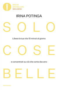 SOLO COSE BELLE - LIBERA LA TUA VITA 10 MINUTI AL GIORNO E CONCENTRATI SU CIO\' CHE CONTA DAVVERO