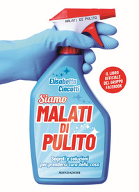 SIAMO MALATI DI PULITO - SEGRETI E SOLUZIONI PER PRENDERSI CURA DELLA CASA