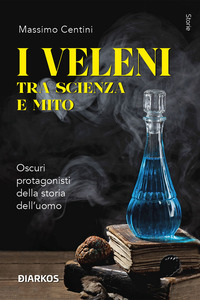 VELENI TRA SCIENZA E MITO - OSCURI PROTAGONISTI DELLA STORIA DELL\'UOMO