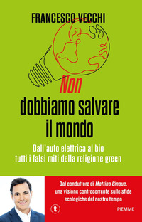 NON DOBBIAMO SALVARE IL MONDO - DALL\'AUTO ELETTRICA AL BIO TUTTI I FALSI MITI DELLA RELIGIONE GREEN