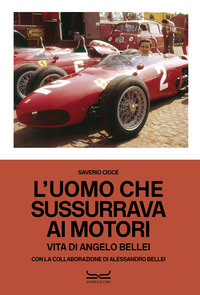 UOMO CHE SUSSURRAVA AI MOTORI - VITA DI ANGELO BELLEI - EDIZ. ITALIANA E INGLESE
