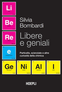 LIBERE E GENIALI - PARTICELLE SCIENZIATE E ALTRE CURIOSITA\' DELLA CHIMICA