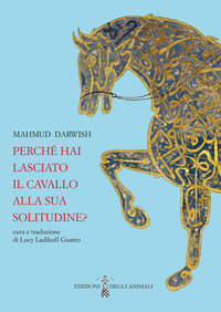PERCHE\' HAI LASCIATO IL CAVALLO ALLA SUA SOLITUDINE. TESTO ARABO A FRONTE
