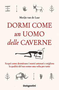 DORMI COME UN UOMO DELLE CAVERNE - SCOPRI COME DORMIVANO I NOSTRI ANTENATI E MIGLIORA LA QUALITA\'