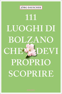111 LUOGHI DI BOLZANO CHE DEVI PROPRIO SCOPRIRE