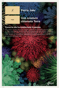 CREATURA CHIAMATA TERRA. COME LA VITA HA TRASFORMATO IL PIANETA