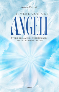 VIVERE CON GLI ANGELI - STORIE ITALIANE DI VERI INCONTRI CON LE CREATURE CELESTI