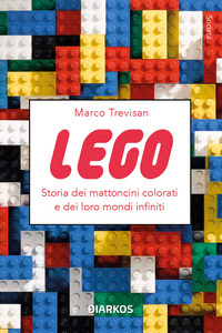 LEGO - STORIA DEI MATTONCINI COLORATI E DEI LORO MONDI INFINITI